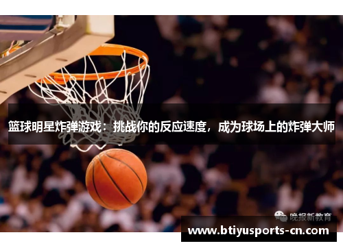 篮球明星炸弹游戏：挑战你的反应速度，成为球场上的炸弹大师