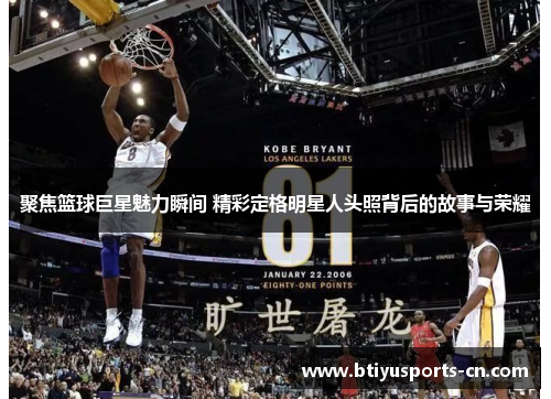 聚焦篮球巨星魅力瞬间 精彩定格明星人头照背后的故事与荣耀