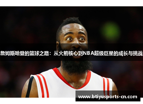 詹姆斯哈登的篮球之路：从火箭核心到NBA超级巨星的成长与挑战